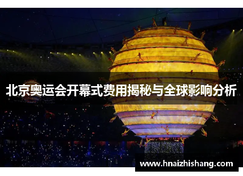 北京奥运会开幕式费用揭秘与全球影响分析