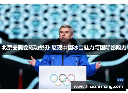 北京冬奥会成功举办 展现中国冰雪魅力与国际影响力