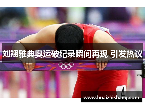 刘翔雅典奥运破纪录瞬间再现 引发热议